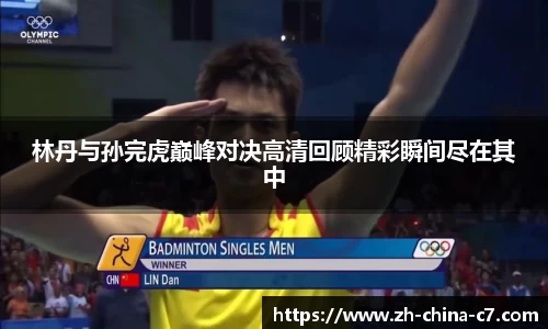 林丹与孙完虎巅峰对决高清回顾精彩瞬间尽在其中