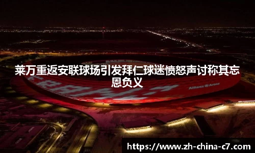 莱万重返安联球场引发拜仁球迷愤怒声讨称其忘恩负义