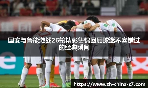 国安与鲁能激战26轮精彩集锦回顾球迷不容错过的经典瞬间