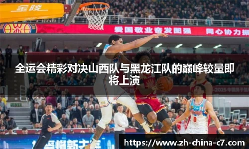 全运会精彩对决山西队与黑龙江队的巅峰较量即将上演