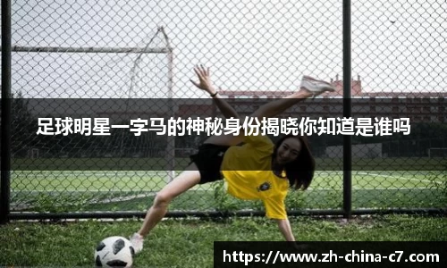 足球明星一字马的神秘身份揭晓你知道是谁吗
